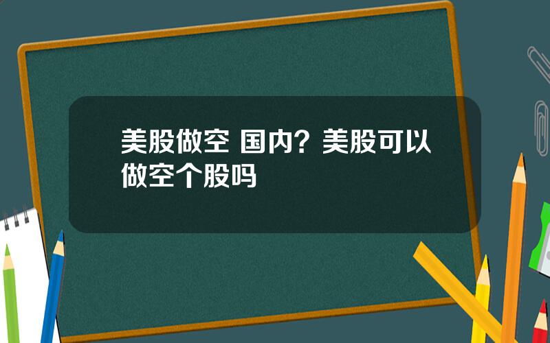 美股做空 国内？美股可以做空个股吗